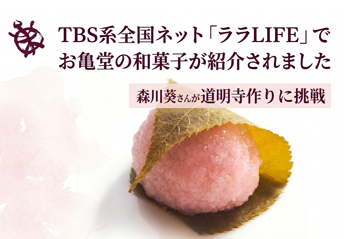 TBS系『ララLIFE』で紹介されました。森川葵さんがお亀堂の「道明寺（桜餅）」作りに挑戦
